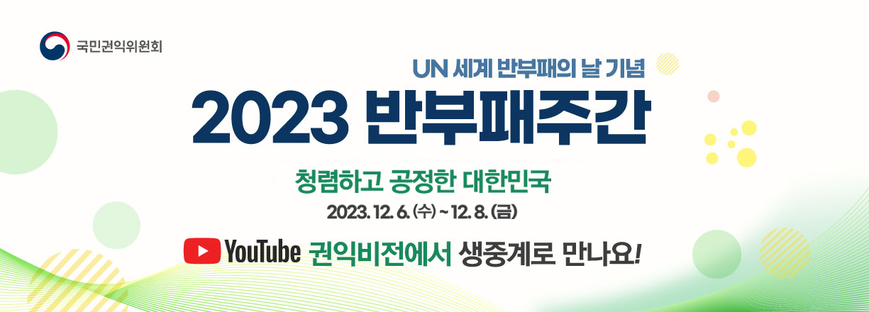 2023년도 반부패주간 기념행사 개요
<br><br><br><br>- (운영기간) 2023. 12. 6.(수) ~ 12. 8.(금)
<br><br><br><br>- (행사장소) 정부종합청사(서울, 세종), 한국방송회관(서울 양천구)
<br><br><br><br>  * 국민권익위원회 유튜브 '권익비전'을 통해 실시간 중계