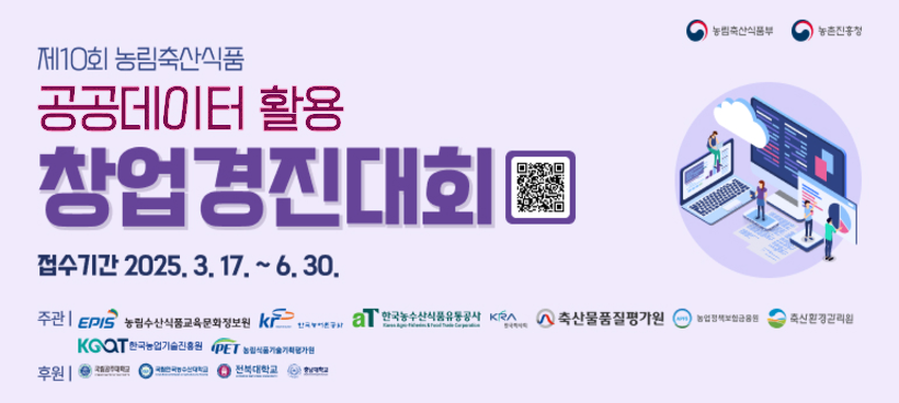 농림축산식품부 / 농촌진흥청 제10회 농림축산식품 공공데이터 활용 창업경진대회 접수기간 2025. 3. 17.~6.30. 주관 | EPIS 농림수산식품교육문화정보원, KR 한국농어촌공사, aT한국농수산식품유통공사, 축산물품질평가원, 농업정책보험금융원, 축산환경관리원, KOAT 한국농업기술진흥원, IPET 농림식품기술기획평가원 후원 | 전북대학교 (QR코드 URL : https://data.mafra.go.kr/contest/competitionNew.do)